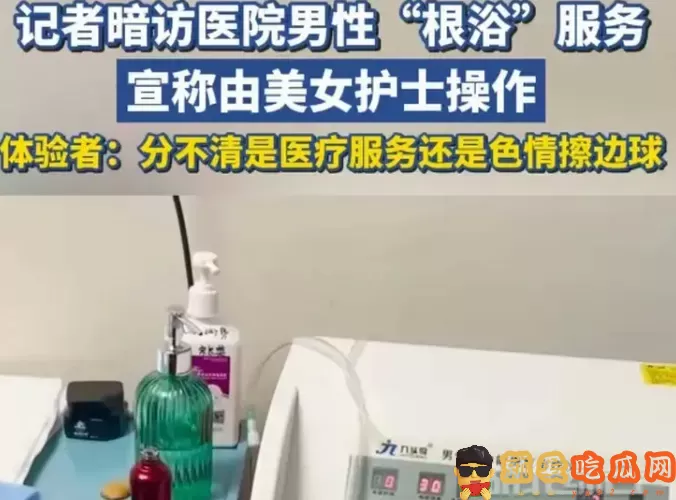 男性根浴是什么服务?98元一次女护士做?-吃瓜网